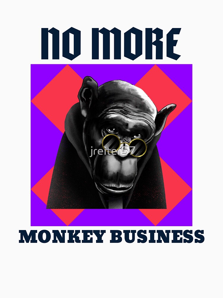 NO MORE MONKEY BUSINESS by jreiter57