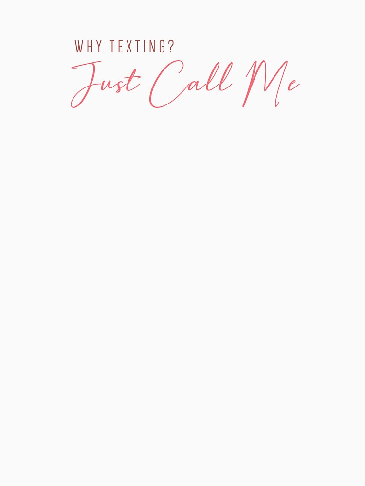 Why Texting Just Call Me Shirt by heyyoyeah63