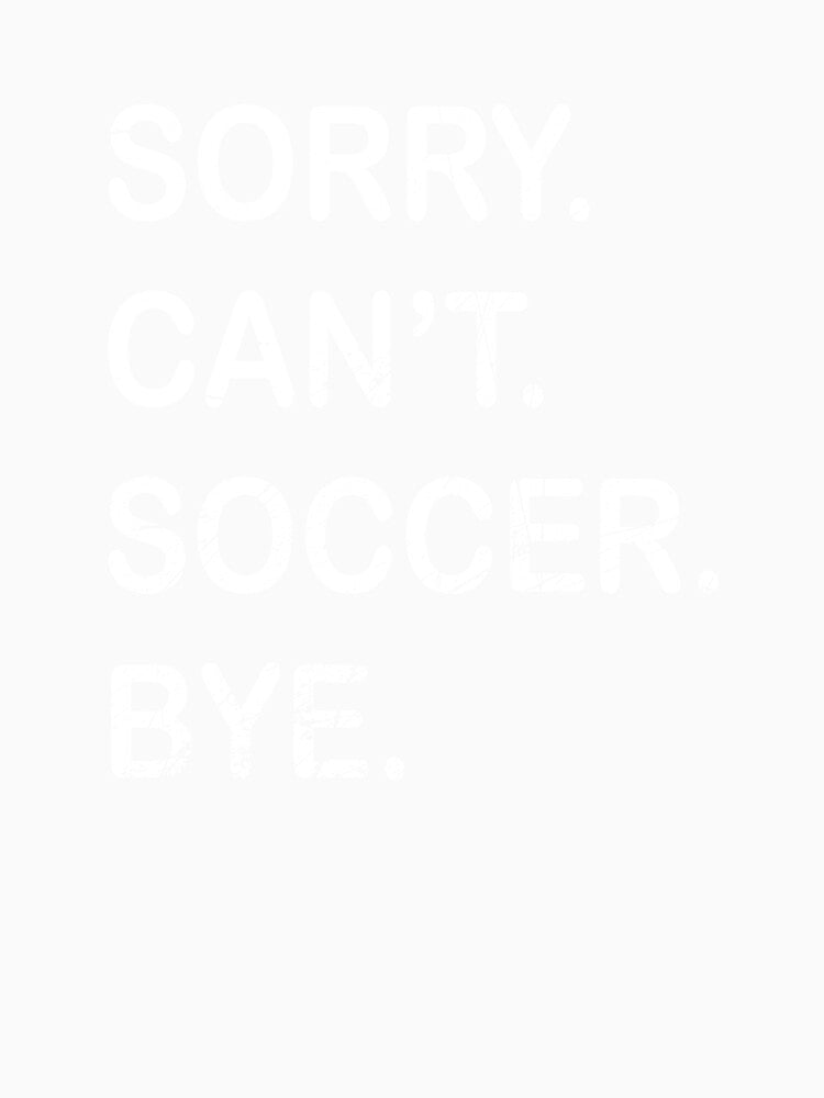 Sorry Can't Soccer Bye T-Shirt by thehafdesigner