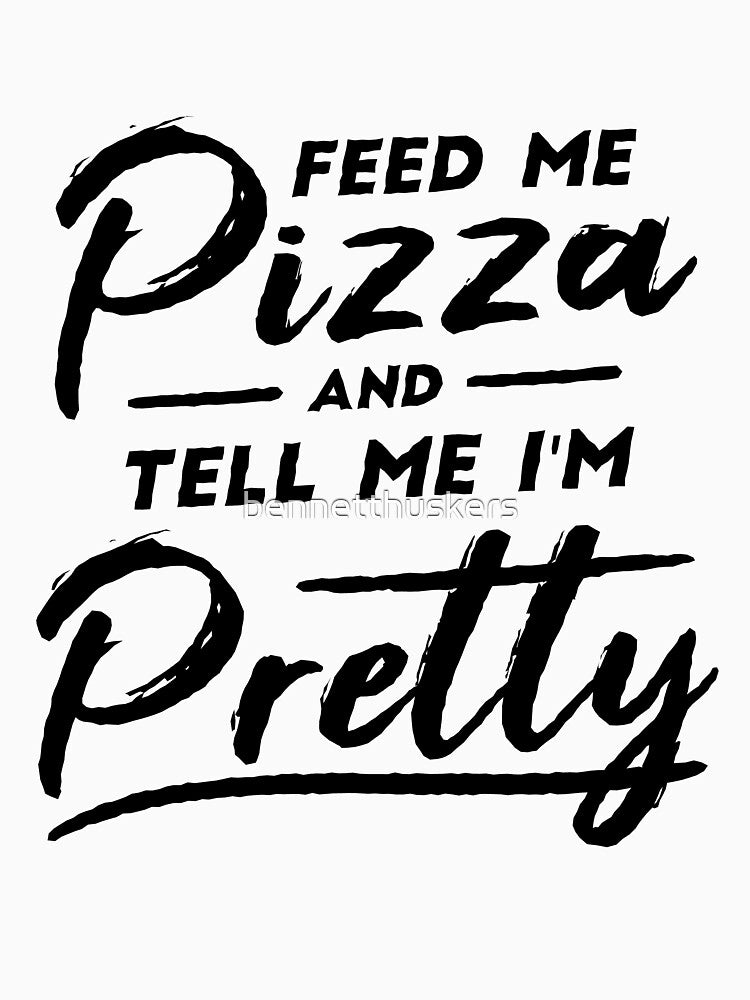 Feed Me Pizza and Tell Me I'm Pretty by bennetthuskers