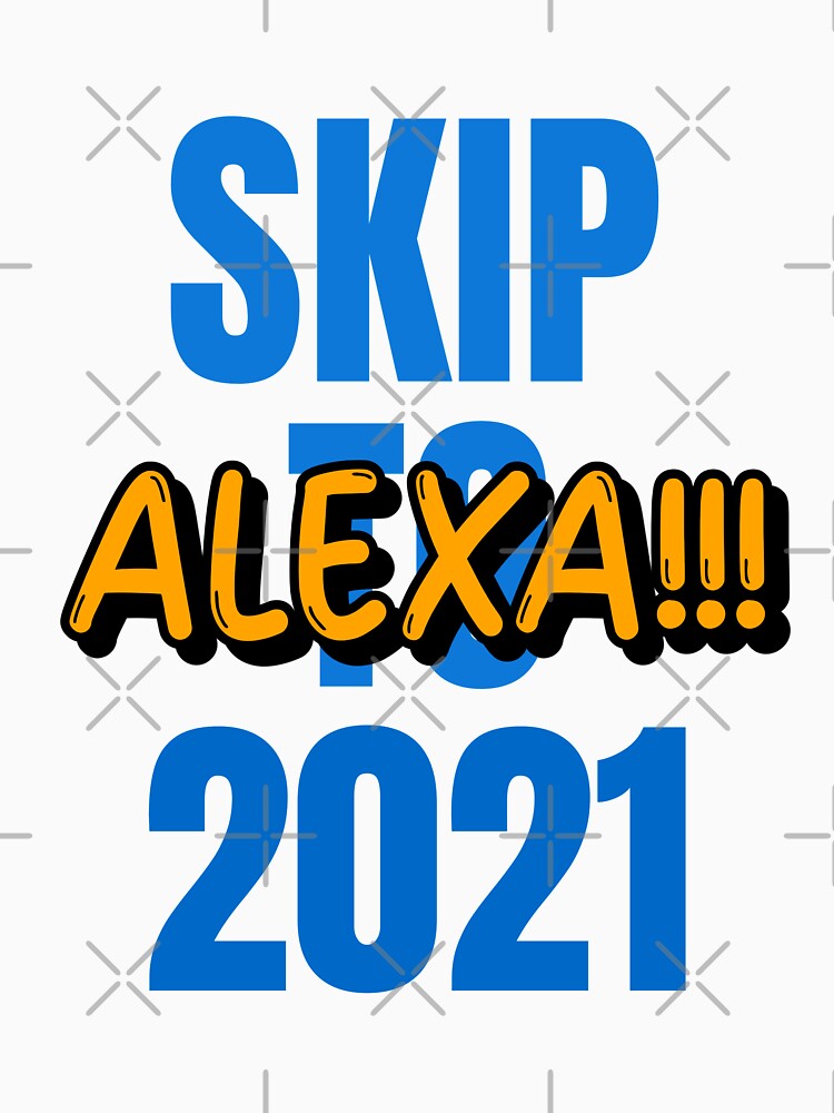 Alexa!!! Skip to 2021 by retro87tee