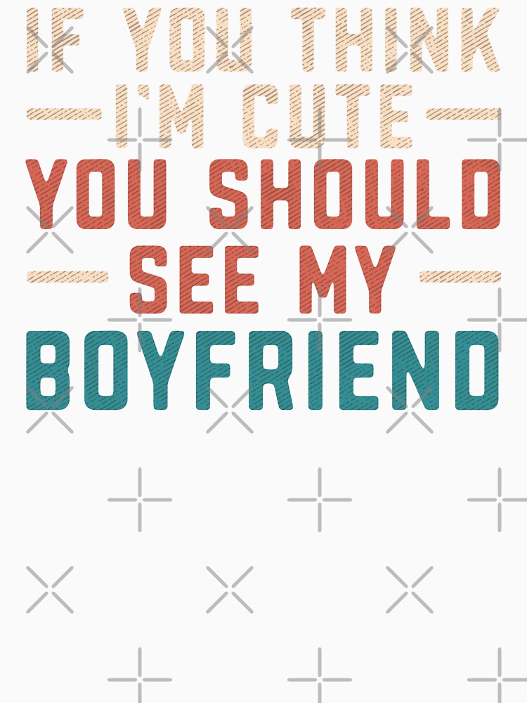 If You Think I'm Cute You Should See My Boyfriend Vintage by alenaz