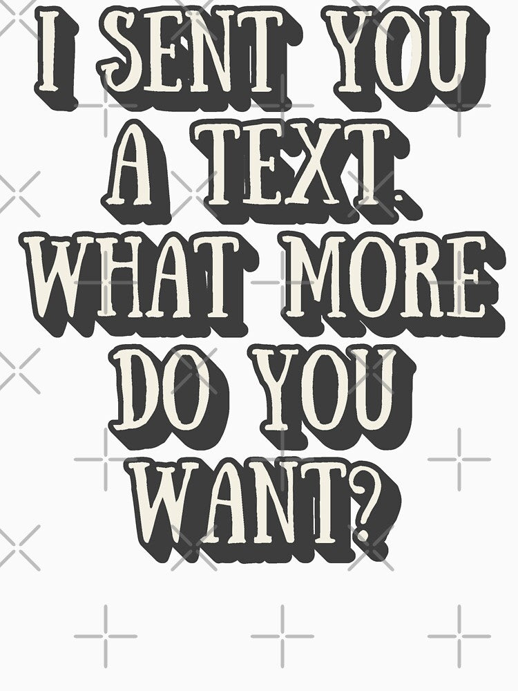 I Sent You A Text. What More Do You Want? Funny Sarcastic Love Valentine's Relationship Design Slogan by TrulyEpoque