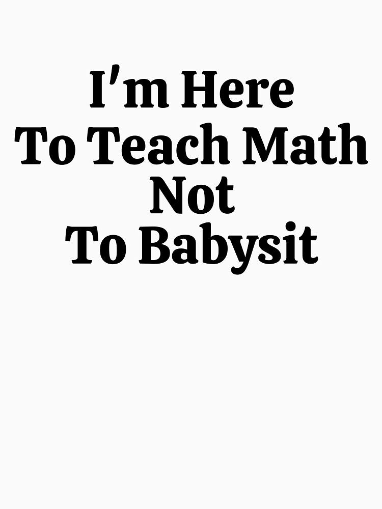 I'm Here To Teach Math Not To Babysit - Funny Math by usaworld