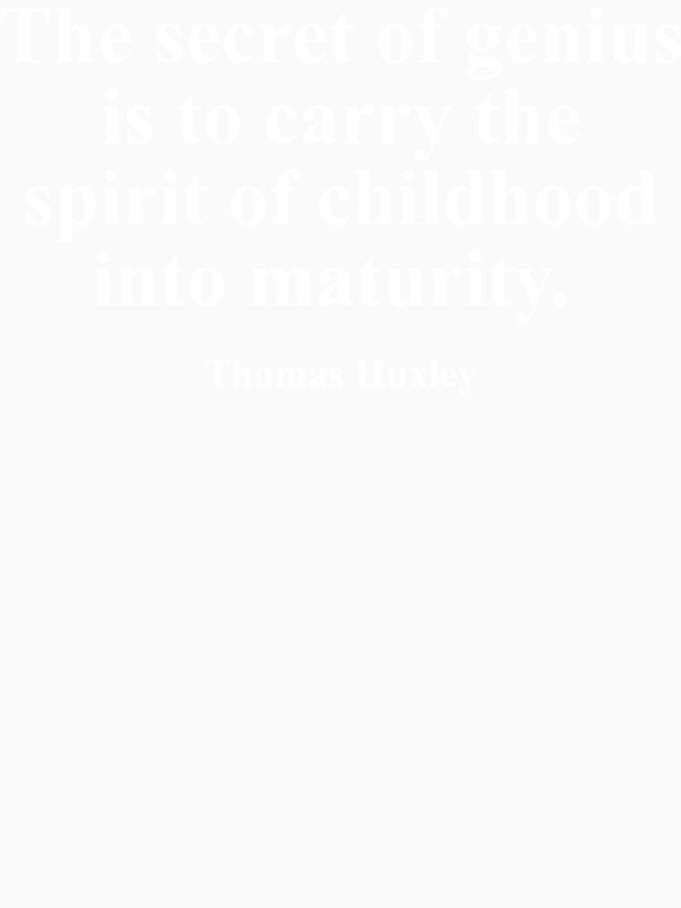 The secret of genius is to carry the spirit of childhood into maturity. Thomas Huxley by i4dezign