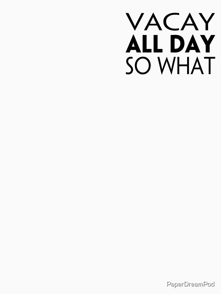 Vacay all day. So what? by PaperDreamPod