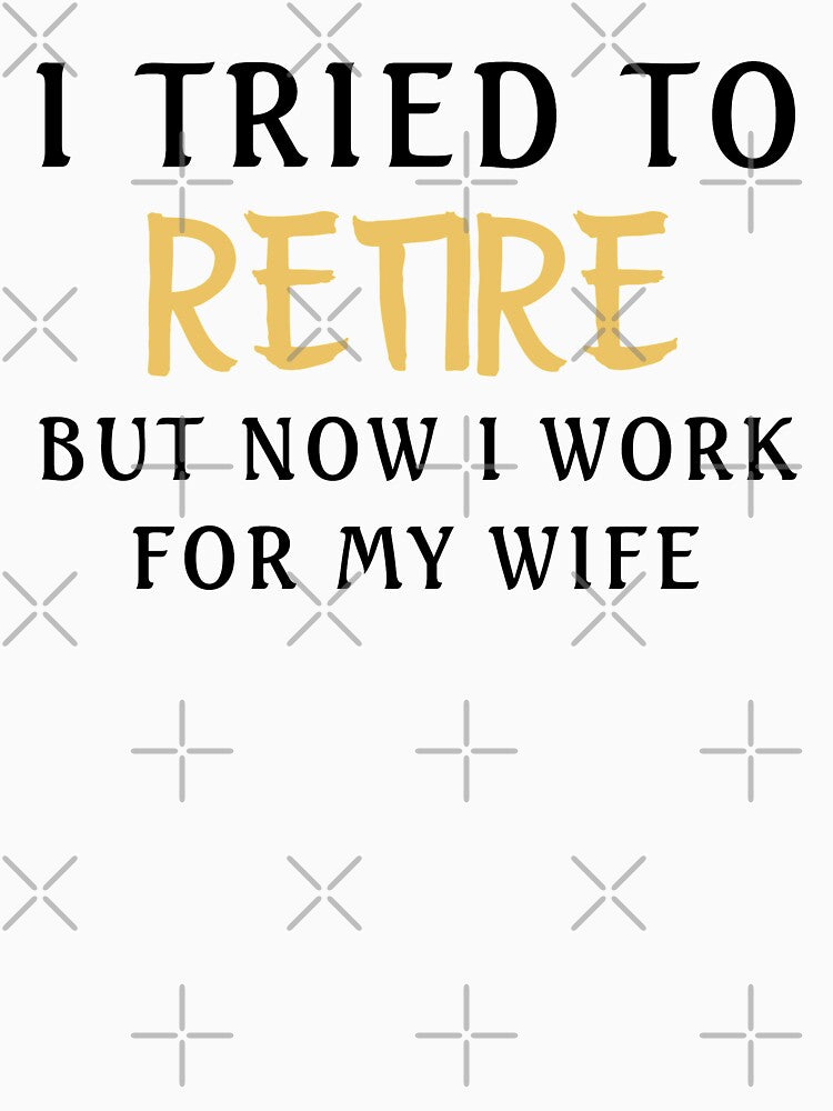 I Tried To Retire But Now I Work For My Wife by TINASTORESHOPE