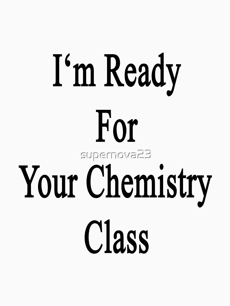 I'm Ready For Your Chemistry Class by supernova23
