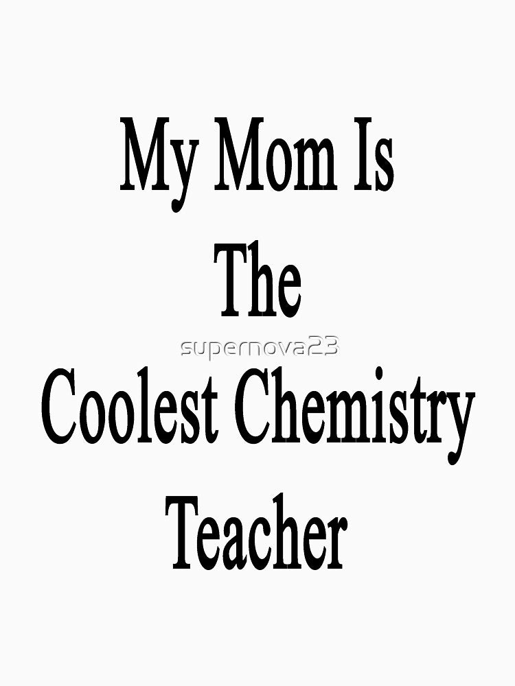 My Mom Is The Coolest Chemistry Teacher by supernova23