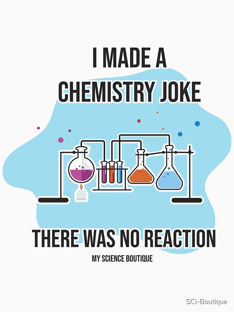 I Made Chemistry Joke There Was No Reaction Science Themed Design by SCI-Boutique