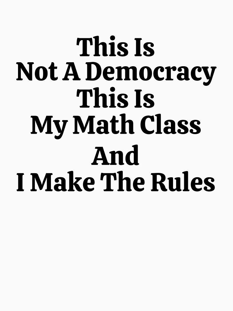 This Is Not A Democracy This Is My Math Class And I Make The Rules - Funny Math by usaworld