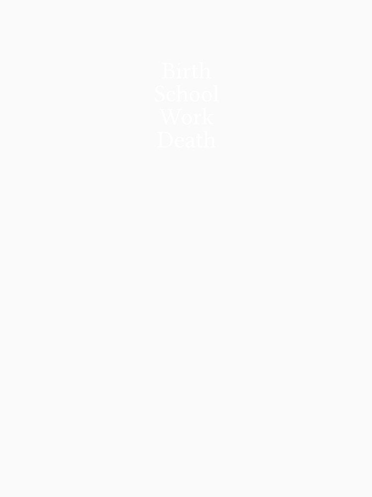 Birth. School. Work. Death. by Jamila Benito