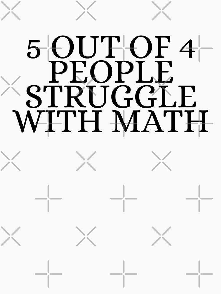5 out of 4 people struggle with math by Dondonmart