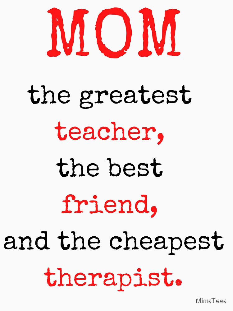Funny Mother's Day Mom Quote - Mom, the greatest teacher, the best friend and the cheapest therapist by MimsTees