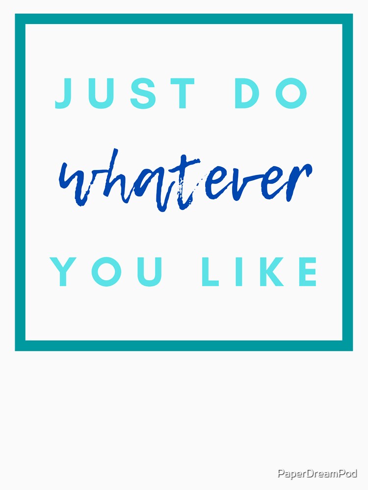 Just do what you want, and make your own destiny, responsibly. by PaperDreamPod