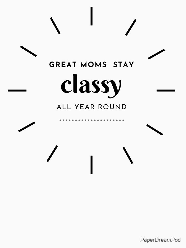 Great Moms Stay Classy All Year Round by PaperDreamPod