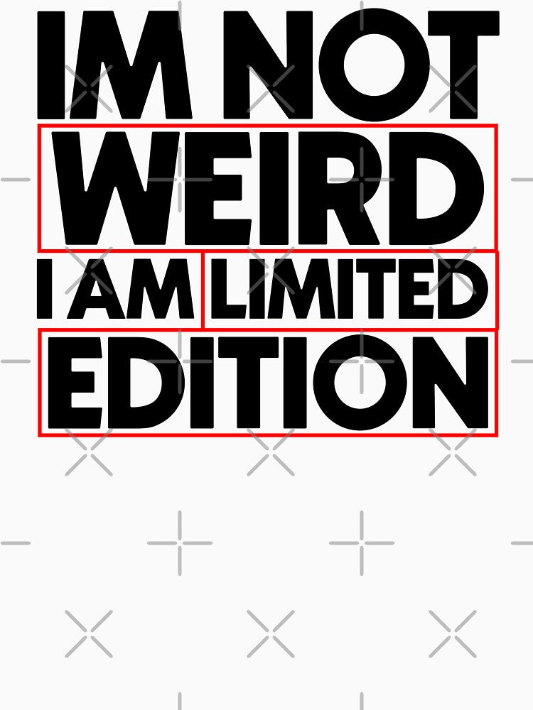 Im not weird i am limited edition by Bigilyy