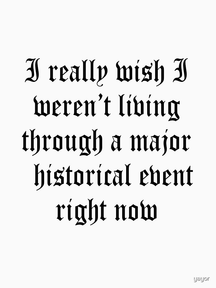 I wish I was not living during historical event by yayor