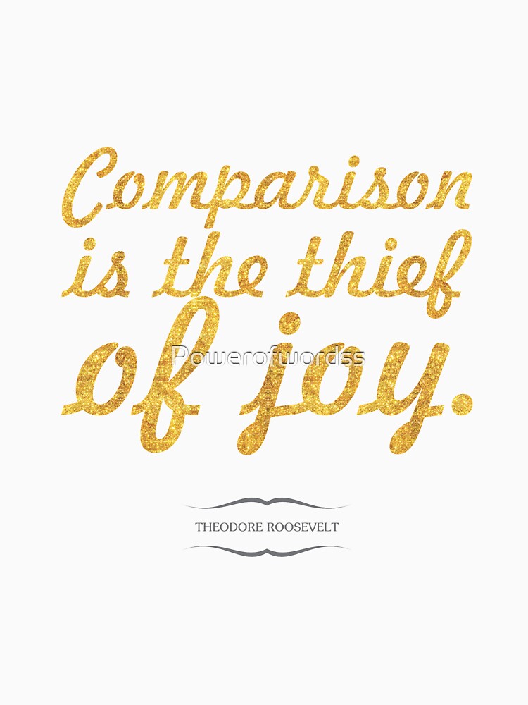 Comparison is the thief of joy... “Theodore Roosevelt” Inspirational Quote by Powerofwordss