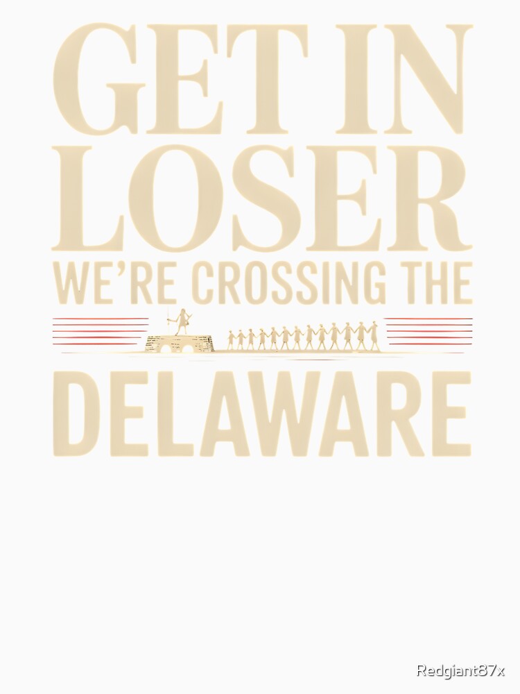 Get in Loser We're Crossing The Delaware – Funny Independence Day Patriotic by Redgiant87x