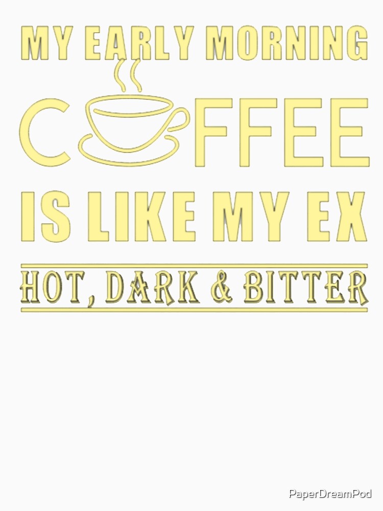 My early morning coffee is like my ex, hot, dark, bitter by PaperDreamPod