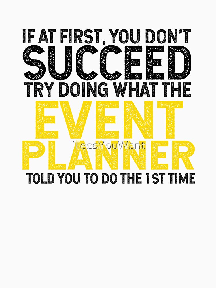 If At First You Do Not Succeed, Try Doing What The Event Planner Told You To Do The 1st Time by TeesYouWant