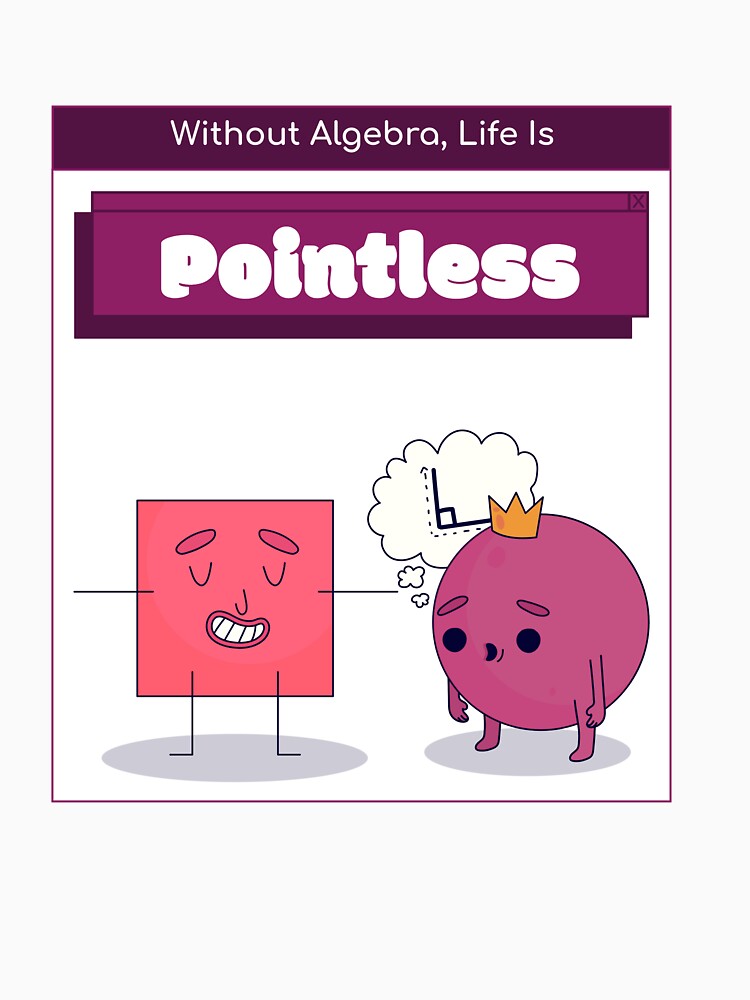 Without Algebra, Life Is Pointless Algebra Teacher by hganoot