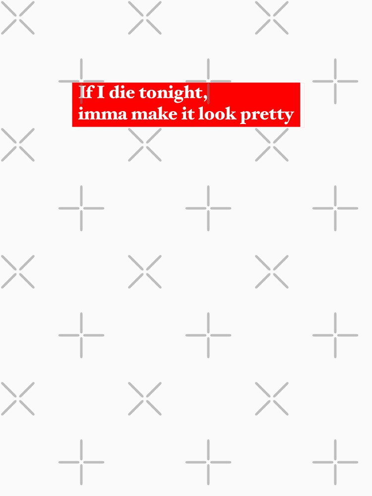 If I die tonight, imma make it look pretty by maddie30310