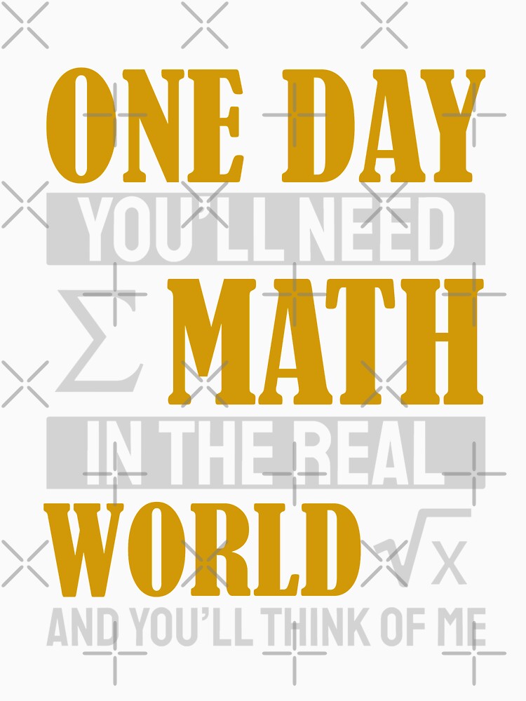 One Day You'll Need Math In The Real World And You'll Think Of Me by Yula Tees