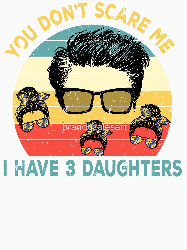 You Don't Scare Me I Have Three Daughters by brandyzalesart