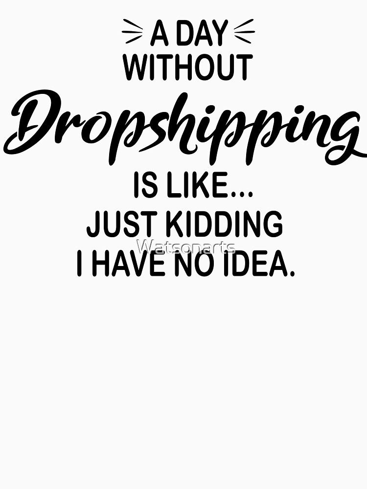 A Day Without Dropshipping Is Like Just Kidding - Funny Dropshipping Lover by Watsonarts