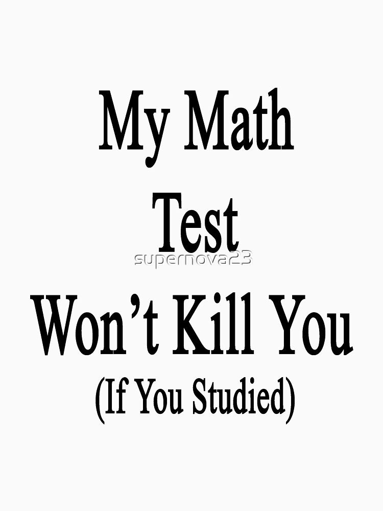 My Math Test Won't Kill You If You Studied by supernova23
