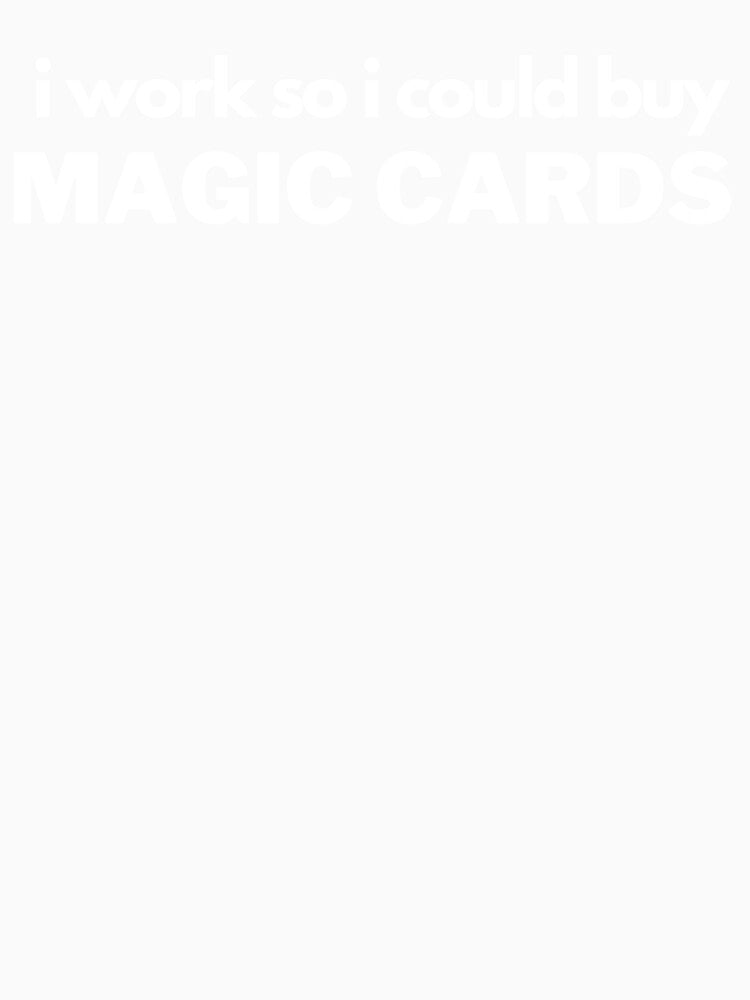 I Work So I Could Buy Magic Cards by printshoptheme