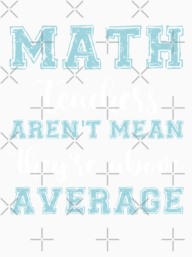 MATH TEACHERS aren't mean; they're ABOVE AVERAGE by Life Shop