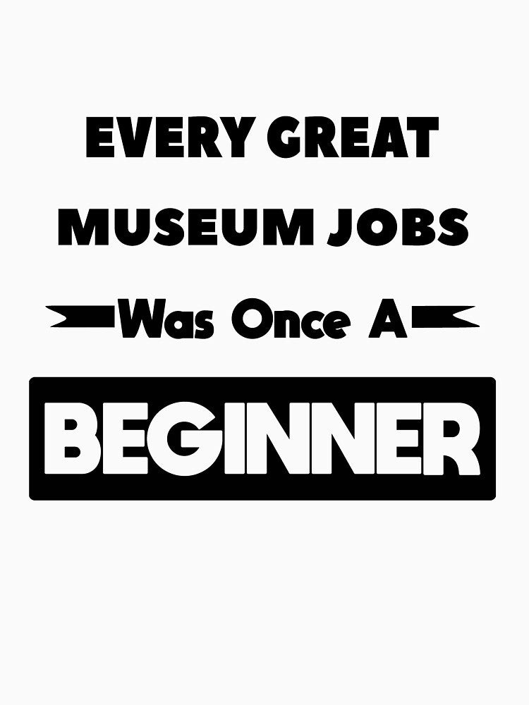 Every Great MUSEUM JOBS Was Once A Beginner by anass002