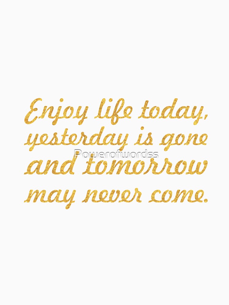 Enjoy life today... Life Inspirational Quote by Powerofwordss