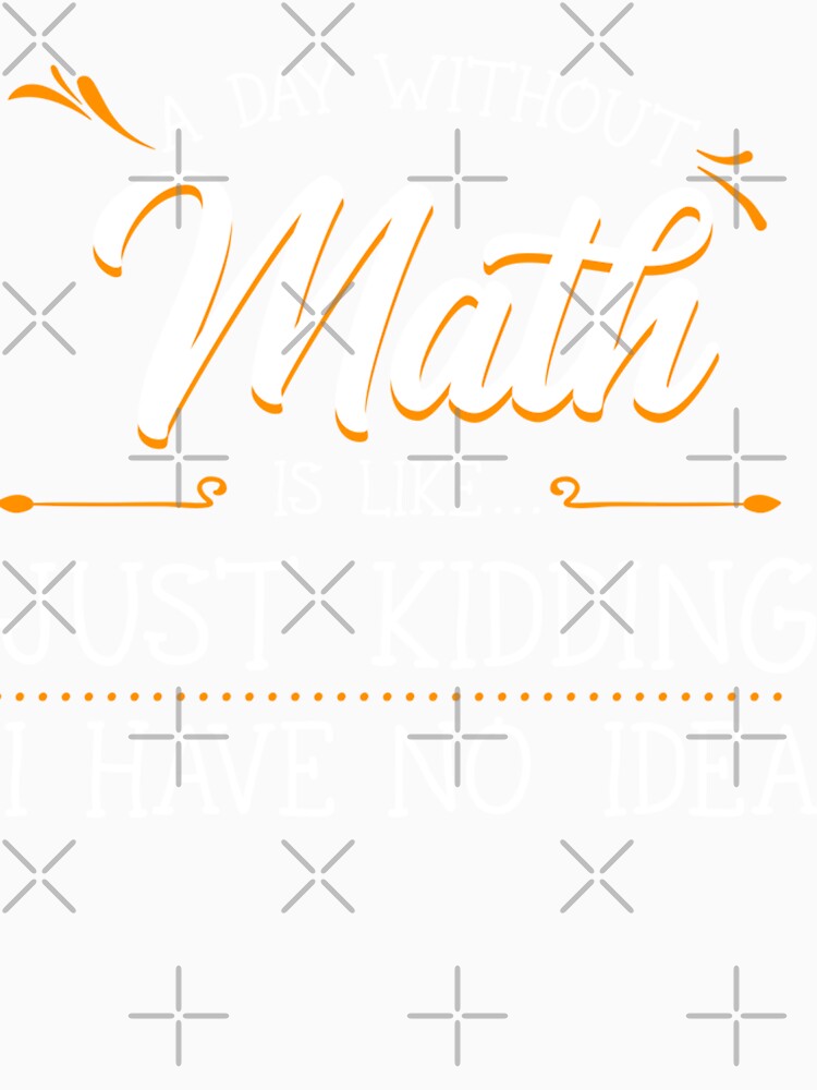 A Day Without Math Student Mathematics Lover Mathematician by leshiarivers
