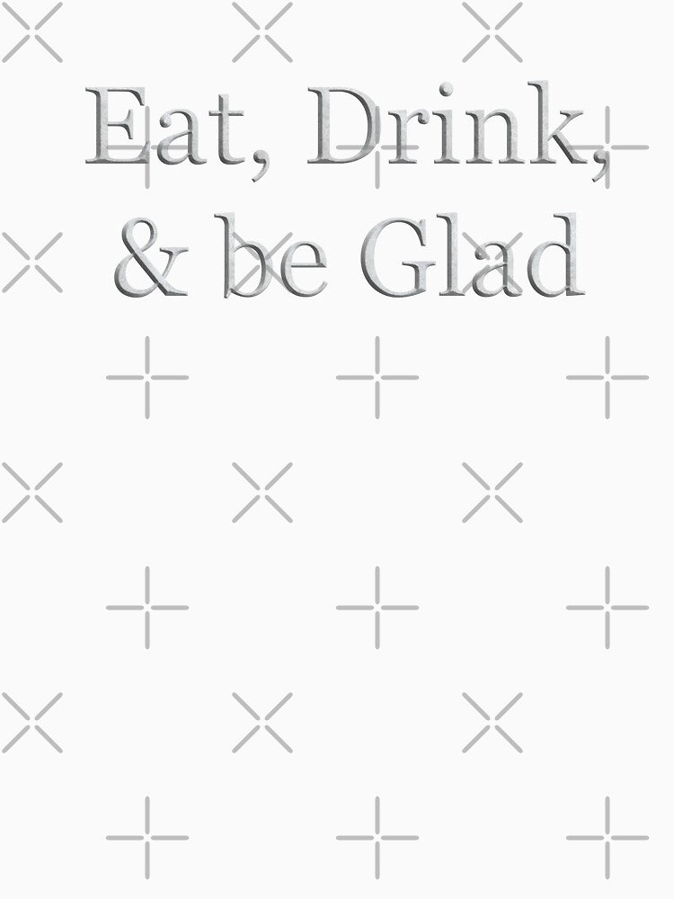 Eat Drink and Be Glad (White Marble Text) by Swabcraft