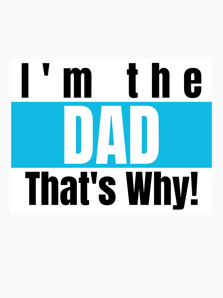I'm The Dad That's Why! by WTtees