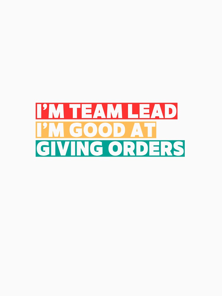 I'M TEAM LEAD I'M GOOD AT GIVING ORDERS by LonglegsDesigns