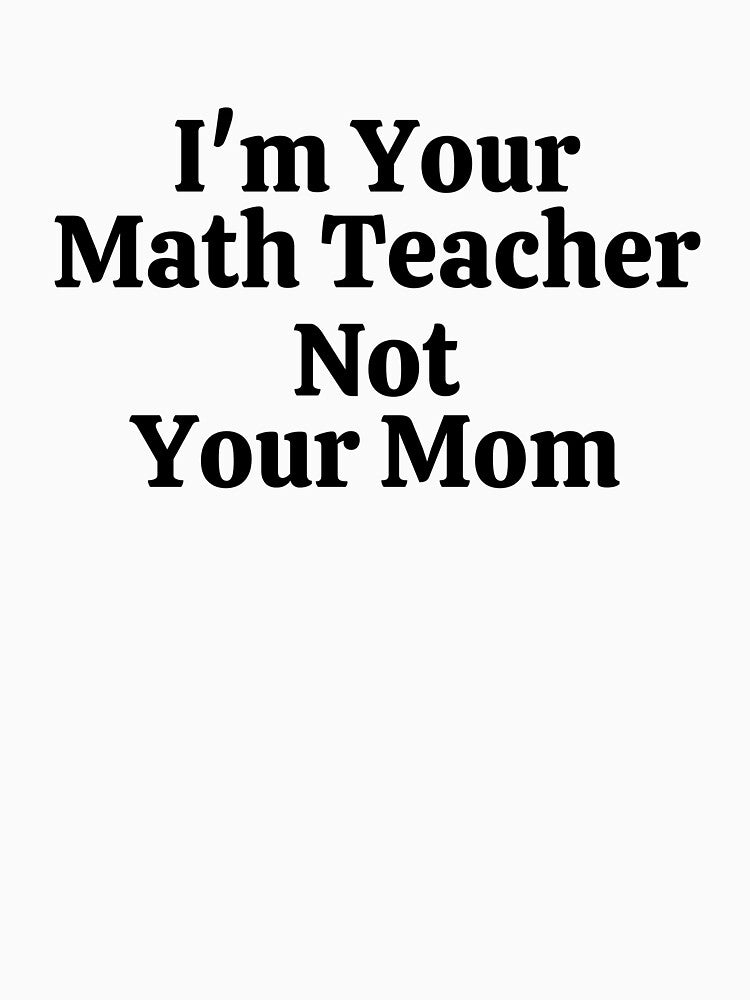 I'm Your Math Teacher Not Your Mom - Funny Math by usaworld