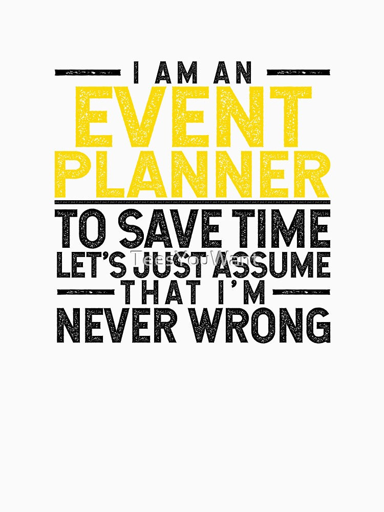 I'm An Event Planner: To Save Time Let's Assume That I'm Never Wrong by TeesYouWant