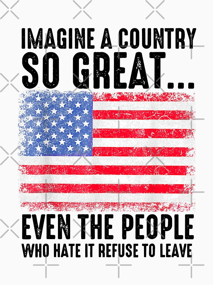 Imagine A Country So Great Even The People Who Hate It Refuse To Leave by culturecute