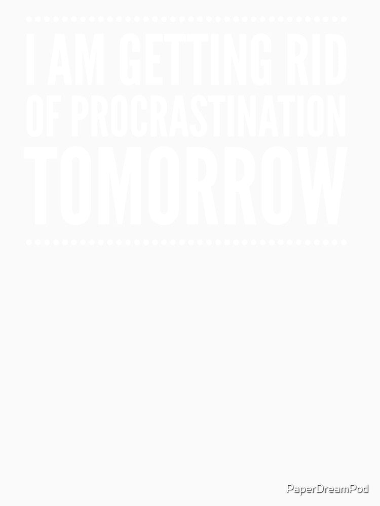 I Am Getting Rid of Procrastination Tomorrow by PaperDreamPod