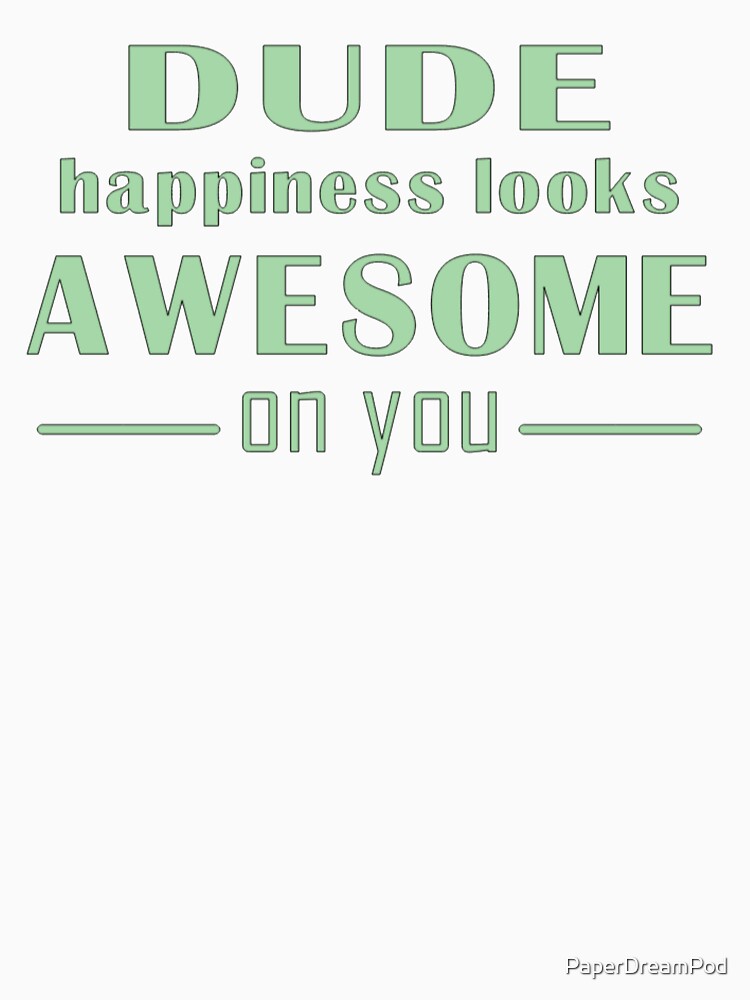 Dude happiness looks awesome on you by PaperDreamPod