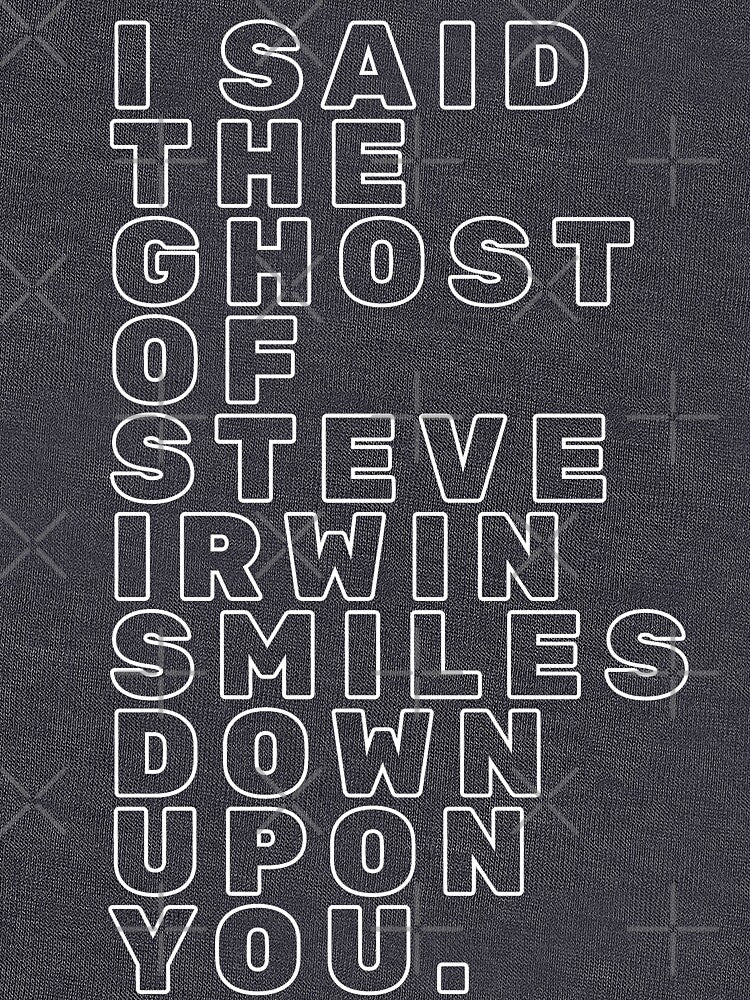 I SAID THE GHOST OF STEVE IRWIN SMILES DOWN UPON YOU. White chunky bubble text by FrenchieBoops