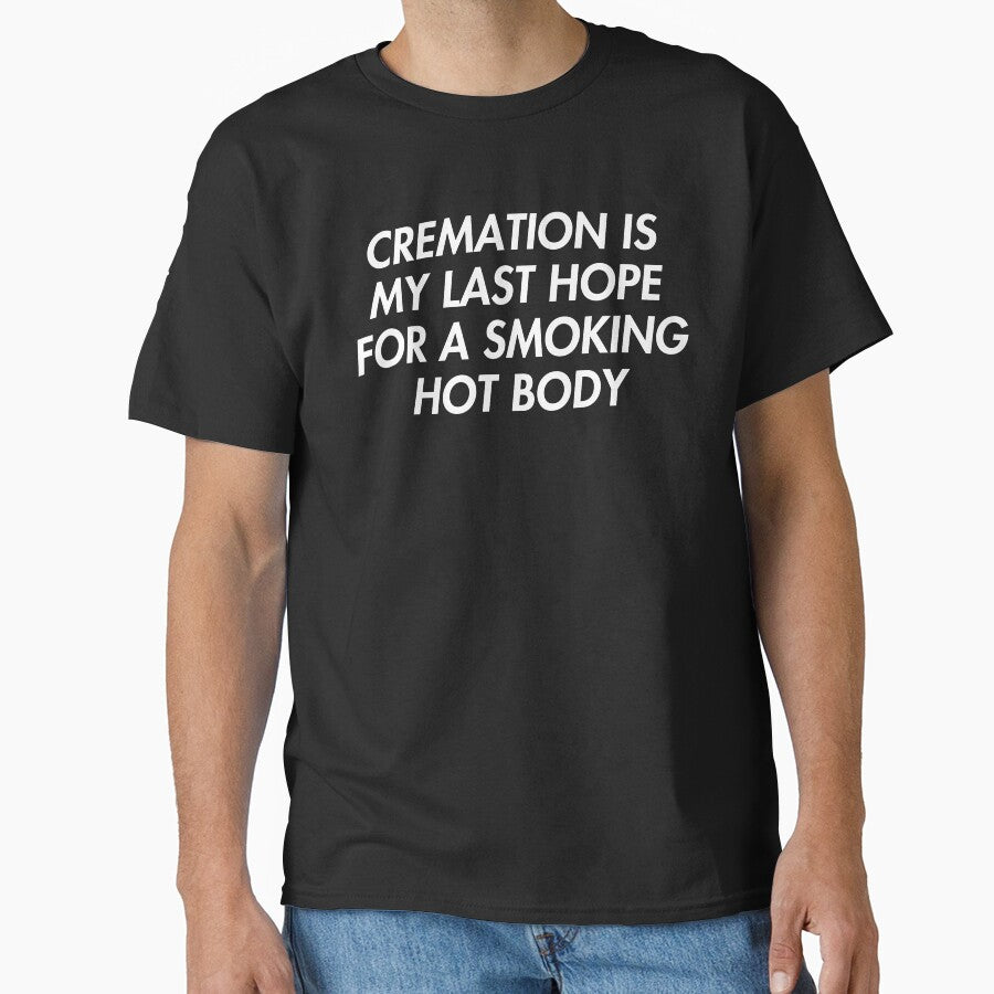 Cremation Is My Last Hope For A Smoking Hot Body by fusedtees