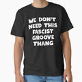 We Don't Need This Fascist Groove Thang by fusedtees