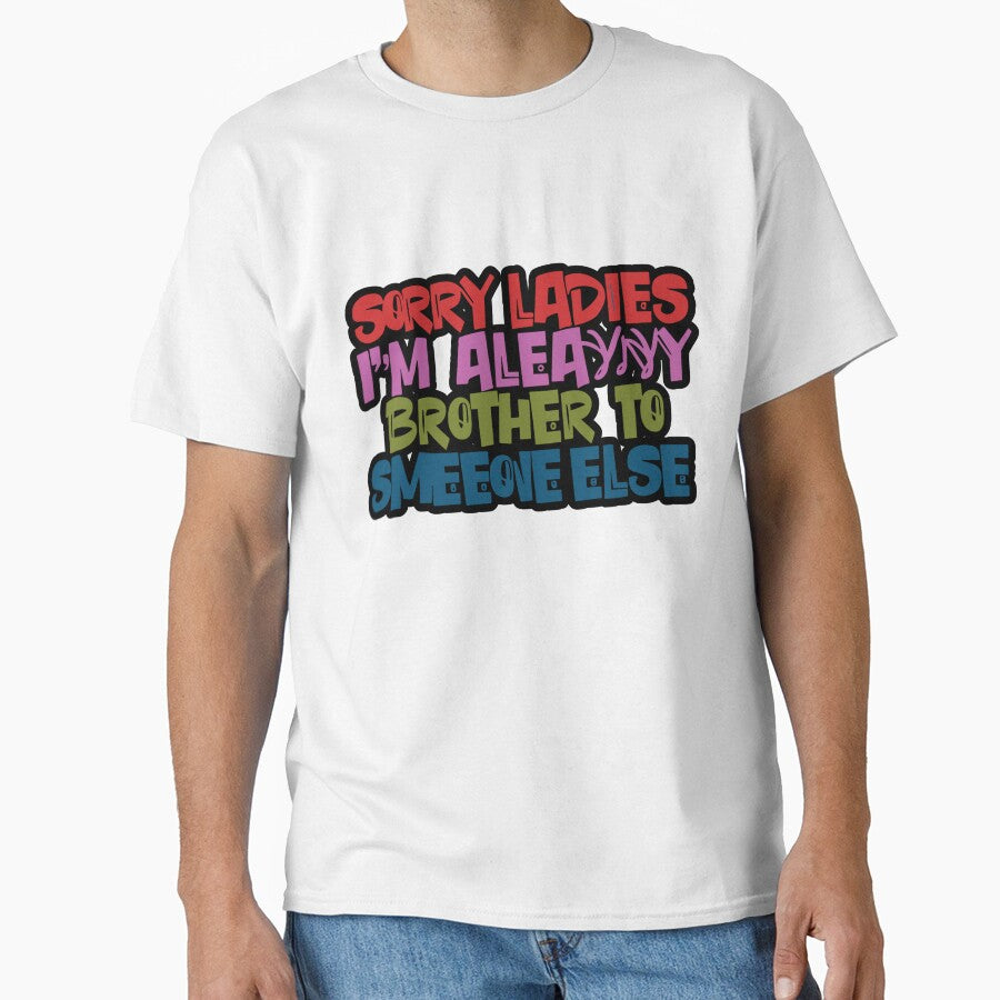 sorry ladies i'm already like brother to someone else t-shirt by LIFEWITHAVERY