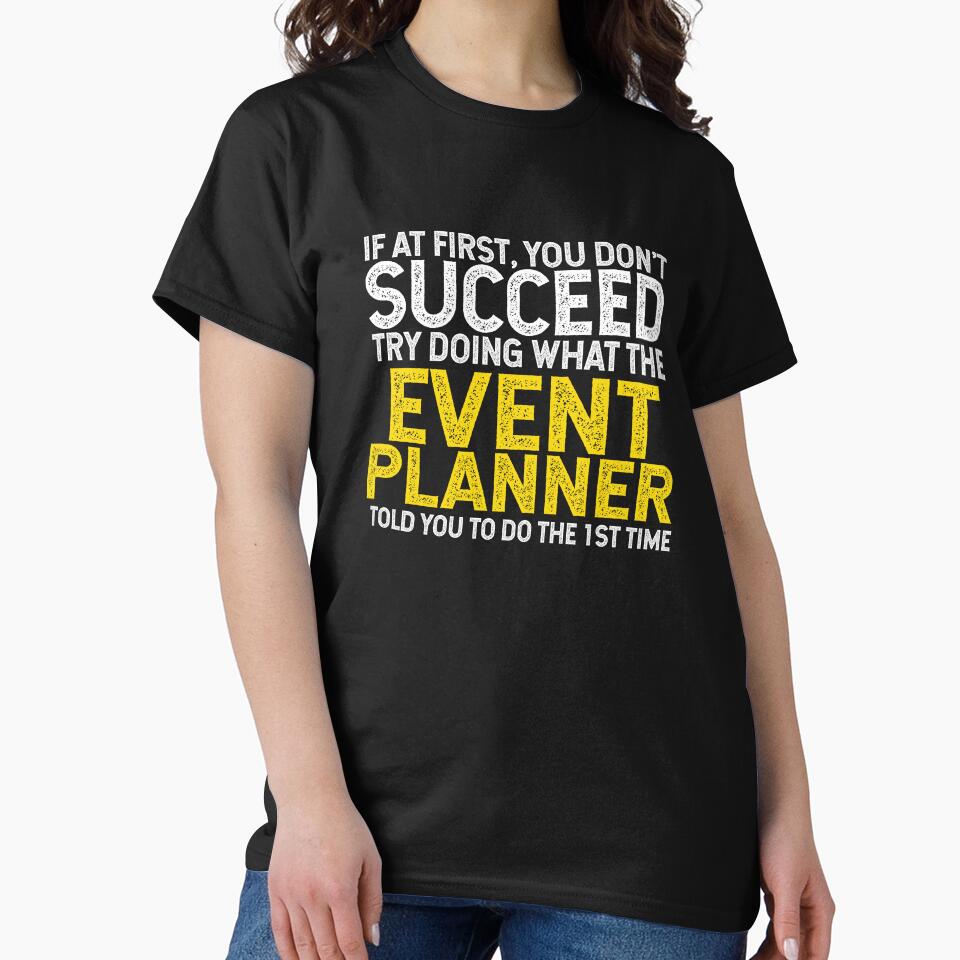 If At First You Do Not Succeed, Try Doing What The Event Planner Told You To Do The First Time by TeesYouWant